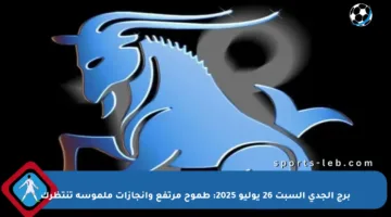 برج الجدي السبت 26 يوليو 2025: طموح مرتفع وإنجازات ملموسة تنتظرك